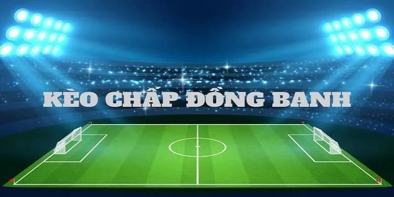 Hướng dẫn cách đọc kèo chấp đồng banh hiệu quả